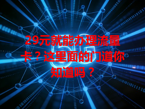 29元就能办理流量卡？这里面的门道你知道吗？