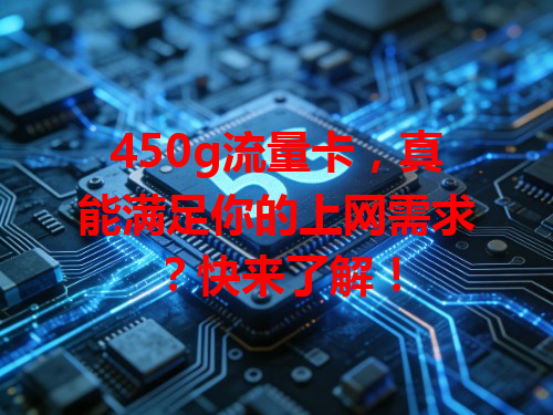 450g流量卡，真能满足你的上网需求？快来了解！