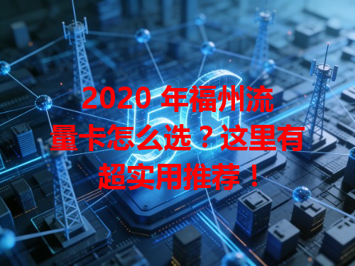 2020 年福州流量卡怎么选？这里有超实用推荐！