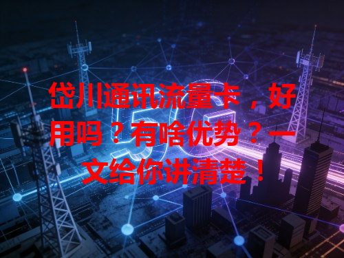 岱川通讯流量卡，好用吗？有啥优势？一文给你讲清楚！