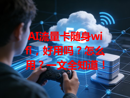 AI流量卡随身wifi，好用吗？怎么用？一文全知道！