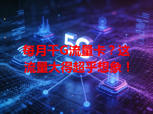 每月千G流量卡？这流量大得超乎想象！