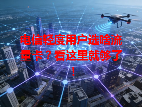 电信轻度用户选啥流量卡？看这里就够了！