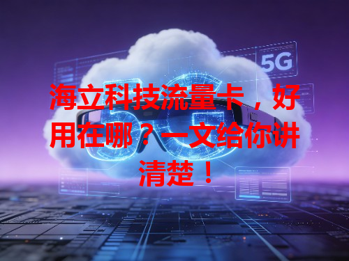 海立科技流量卡，好用在哪？一文给你讲清楚！