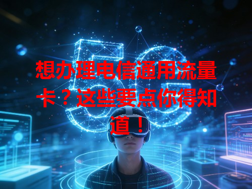想办理电信通用流量卡？这些要点你得知道！