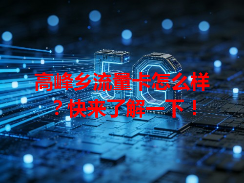 高峰乡流量卡怎么样？快来了解一下！
