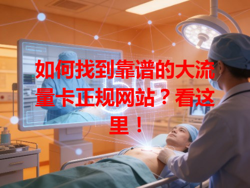 如何找到靠谱的大流量卡正规网站？看这里！