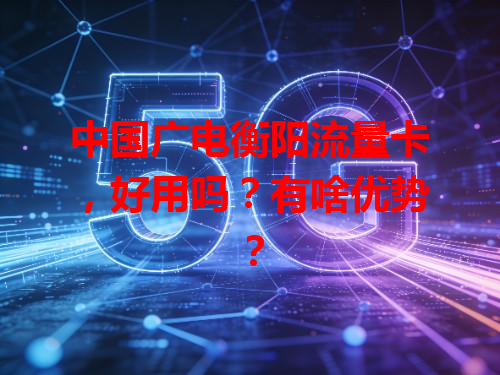 中国广电衡阳流量卡，好用吗？有啥优势？