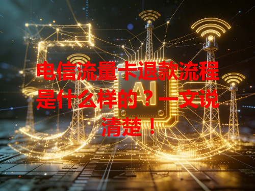 电信流量卡退款流程是什么样的？一文说清楚！