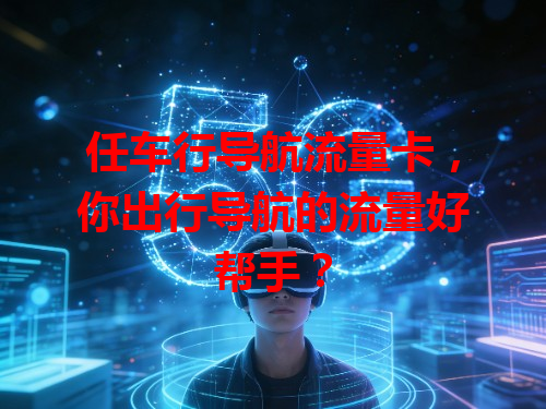 任车行导航流量卡，你出行导航的流量好帮手？