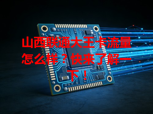 山西联通大王卡流量怎么样？快来了解一下！