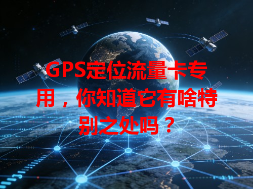 GPS定位流量卡专用，你知道它有啥特别之处吗？