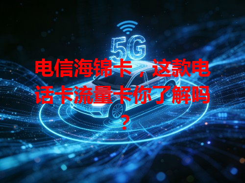 电信海锦卡，这款电话卡流量卡你了解吗？
