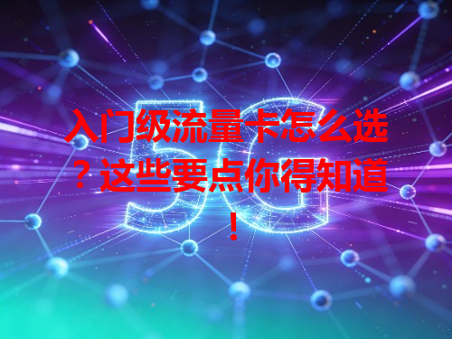 入门级流量卡怎么选？这些要点你得知道！