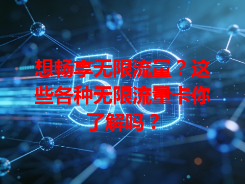 想畅享无限流量？这些各种无限流量卡你了解吗？