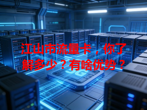 江山市流量卡，你了解多少？有啥优势？