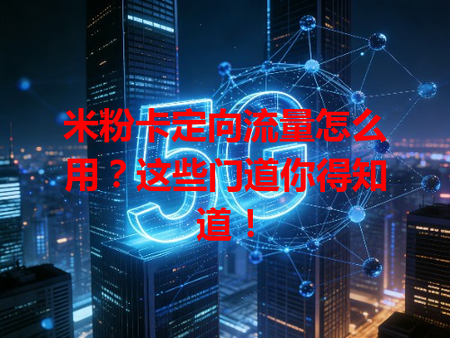 米粉卡定向流量怎么用？这些门道你得知道！