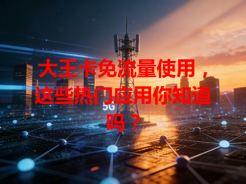 大王卡免流量使用，这些热门应用你知道吗？