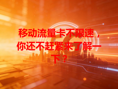 移动流量卡不限速，你还不赶紧来了解一下？