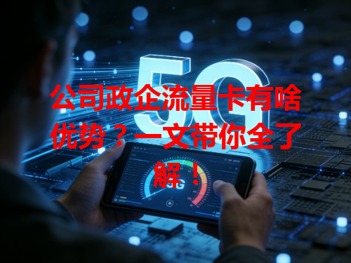 公司政企流量卡有啥优势？一文带你全了解！