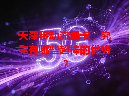 天津移动流量卡，究竟有哪些超棒的优势？