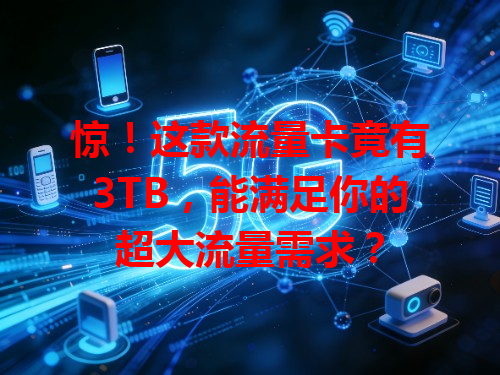 惊！这款流量卡竟有3TB，能满足你的超大流量需求？