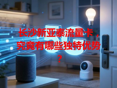 长沙新亚泰流量卡，究竟有哪些独特优势？