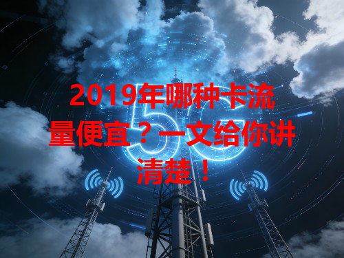 2019年哪种卡流量便宜？一文给你讲清楚！
