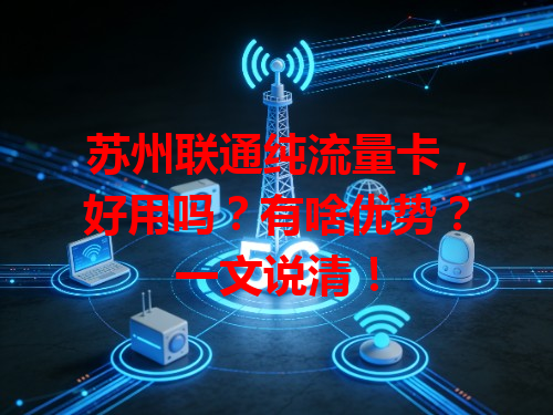 苏州联通纯流量卡，好用吗？有啥优势？一文说清！