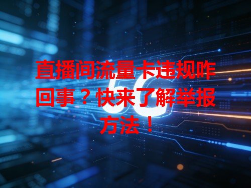 直播间流量卡违规咋回事？快来了解举报方法！