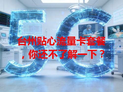 台州贴心流量卡套餐，你还不了解一下？