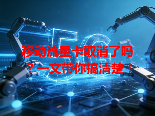 移动流量卡取消了吗？一文带你搞清楚！