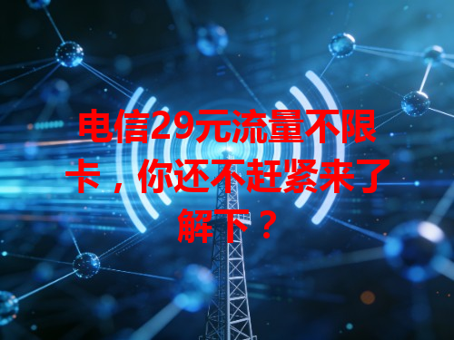 电信29元流量不限卡，你还不赶紧来了解下？