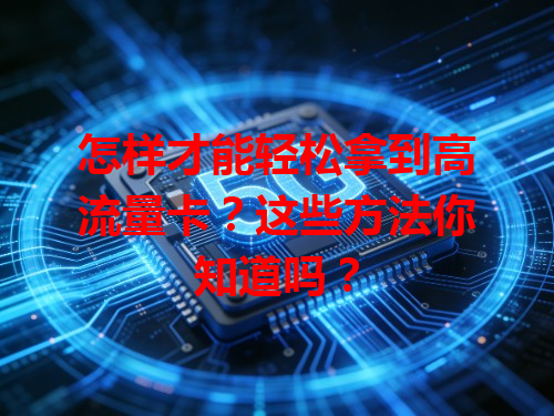 怎样才能轻松拿到高流量卡？这些方法你知道吗？