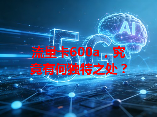 流量卡600a，究竟有何独特之处？
