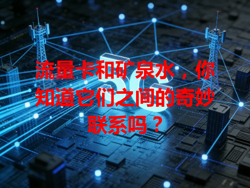 流量卡和矿泉水，你知道它们之间的奇妙联系吗？