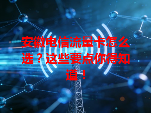 安徽电信流量卡怎么选？这些要点你得知道！
