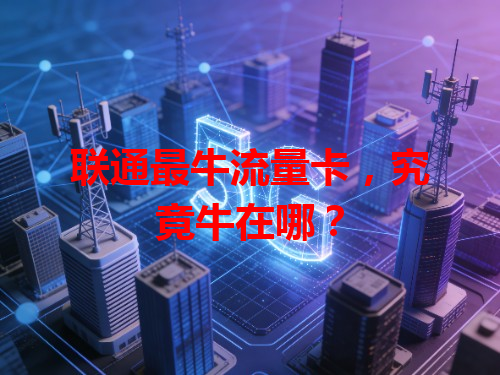 联通最牛流量卡，究竟牛在哪？