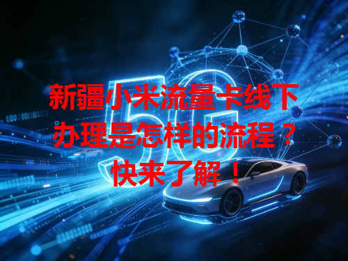 新疆小米流量卡线下办理是怎样的流程？快来了解！