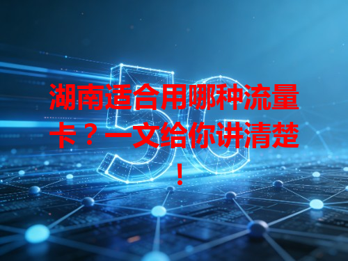 湖南适合用哪种流量卡？一文给你讲清楚！
