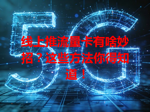 线上推流量卡有啥妙招？这些方法你得知道！