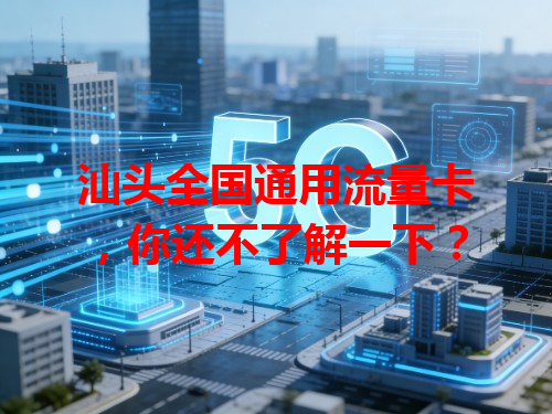 汕头全国通用流量卡，你还不了解一下？