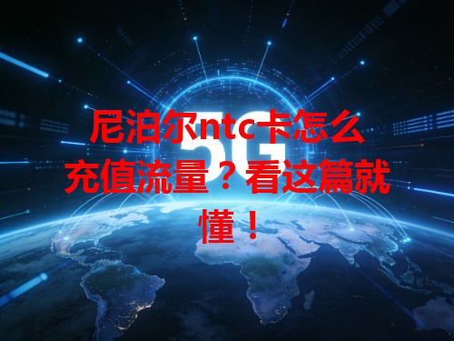 尼泊尔ntc卡怎么充值流量？看这篇就懂！