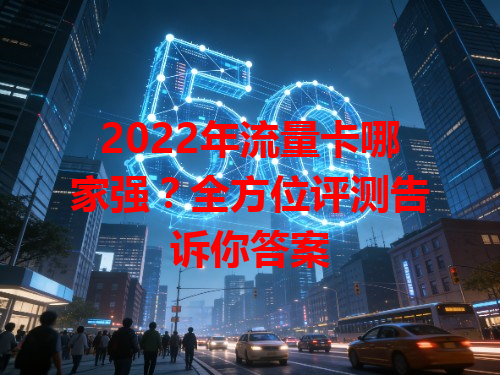 2022年流量卡哪家强？全方位评测告诉你答案