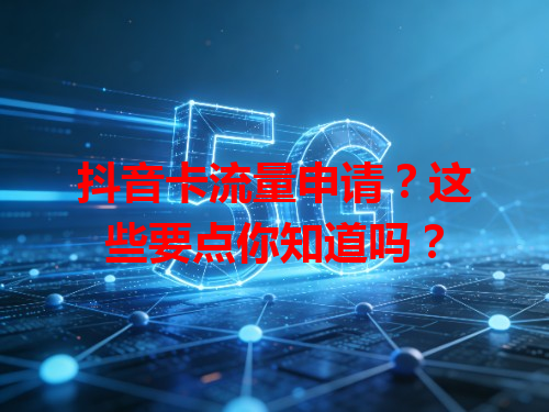 抖音卡流量申请？这些要点你知道吗？