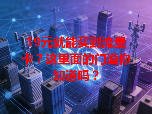 19元就能买到流量卡？这里面的门道你知道吗？