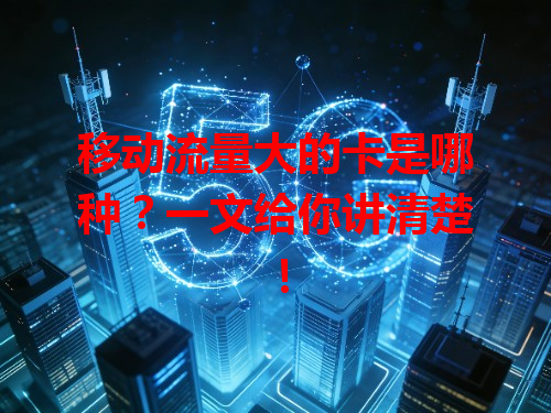 移动流量大的卡是哪种？一文给你讲清楚！