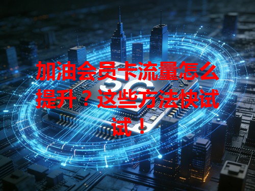 加油会员卡流量怎么提升？这些方法快试试！