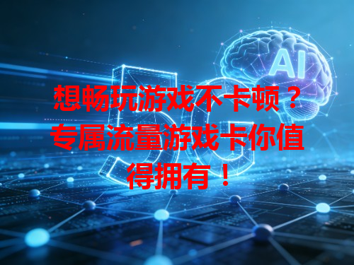 想畅玩游戏不卡顿？专属流量游戏卡你值得拥有！