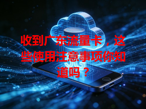 收到广东流量卡，这些使用注意事项你知道吗？